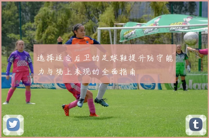 选择适合后卫的足球鞋提升防守能力与场上表现的全面指南