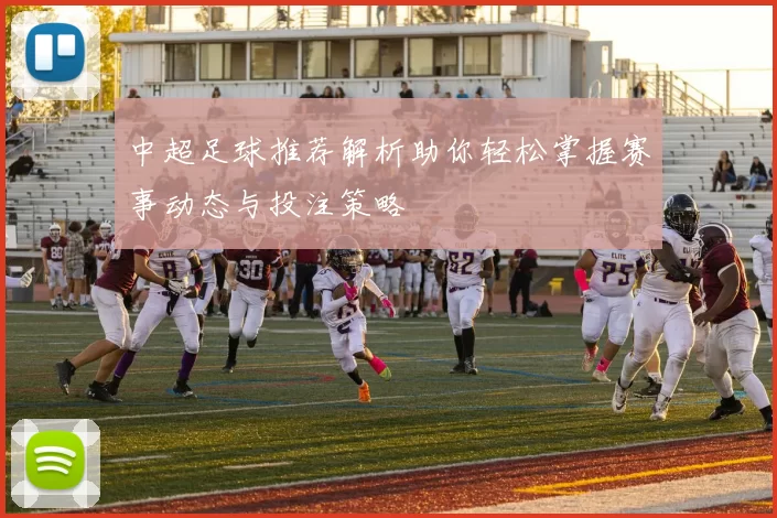 中超足球推荐解析助你轻松掌握赛事动态与投注策略