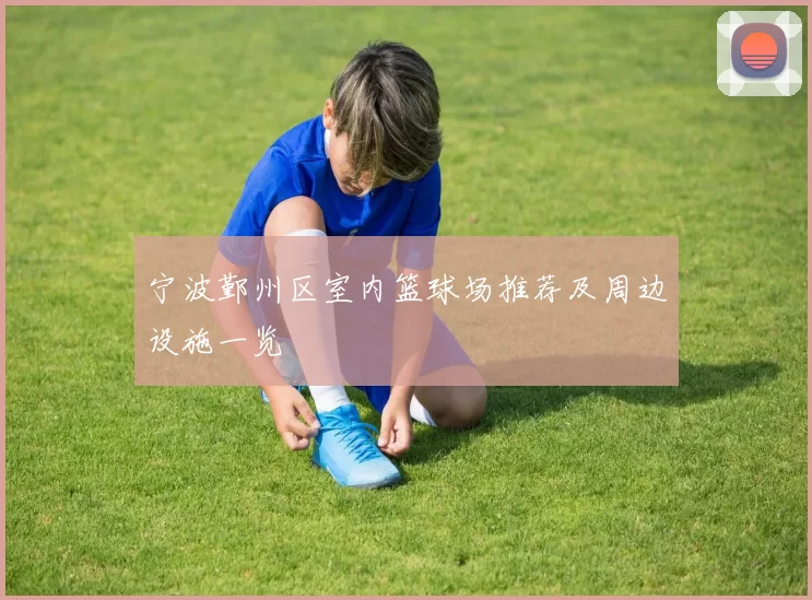 宁波鄞州区室内篮球场推荐及周边设施一览