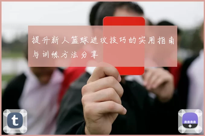 提升新人篮球进攻技巧的实用指南与训练方法分享