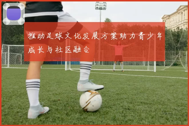 推动足球文化发展方案助力青少年成长与社区融合