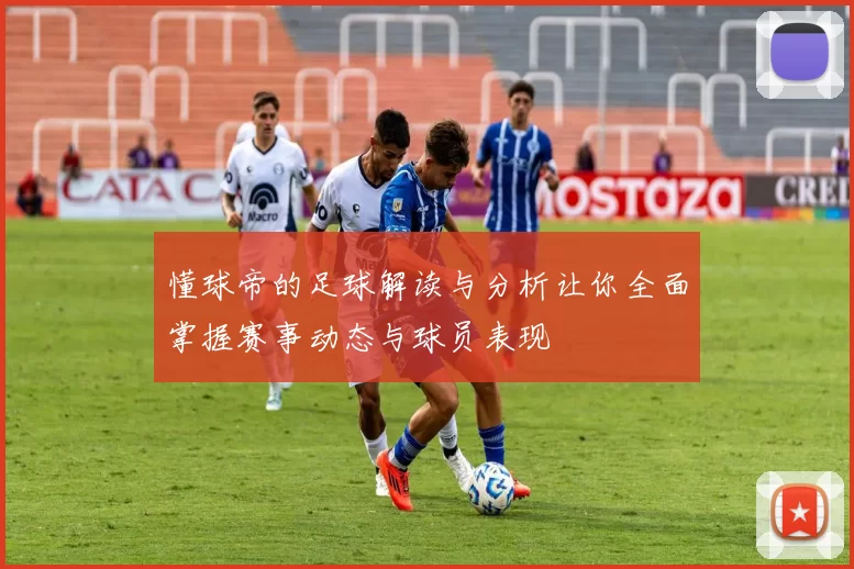 懂球帝的足球解读与分析让你全面掌握赛事动态与球员表现